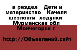  в раздел : Дети и материнство » Качели, шезлонги, ходунки . Мурманская обл.,Мончегорск г.